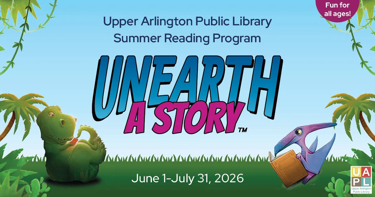 Upper Arlington Public Library Summer Reading Program: Unearth A Story. June 1-July 31, 2026 - image features two dinosaurs reading books.